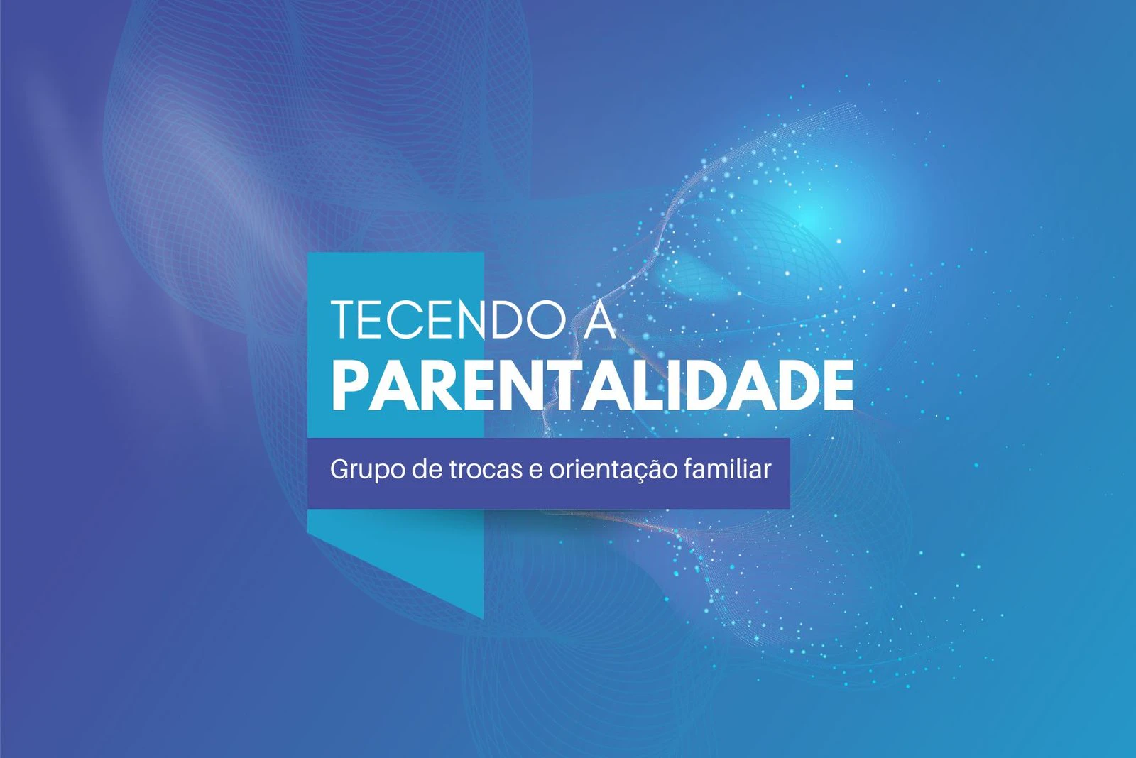 Arte do Tecendo a Parentalidade, com o subtítulo grupo de trocas e orientação familiar sobre fundo azul